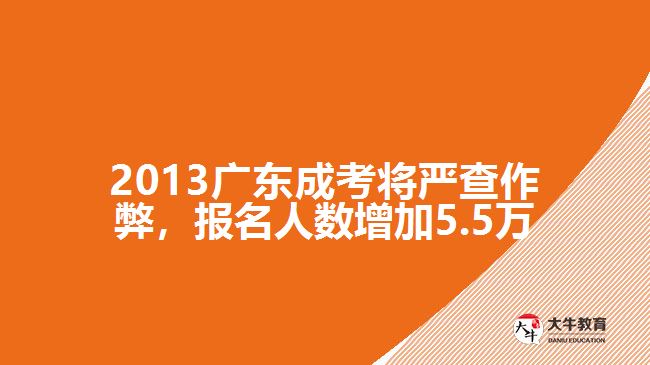 2013廣東成考將嚴(yán)查作弊，報(bào)名人數(shù)增加5.5萬(wàn)