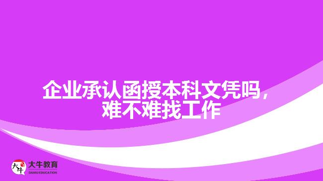 企業(yè)承認(rèn)函授本科文憑嗎，難不難找工作