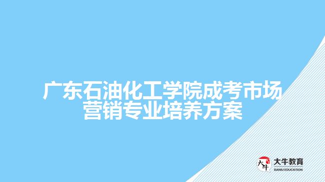 廣東石油化工學(xué)院成考市場(chǎng)營(yíng)銷(xiāo)專(zhuān)業(yè)培養(yǎng)方案