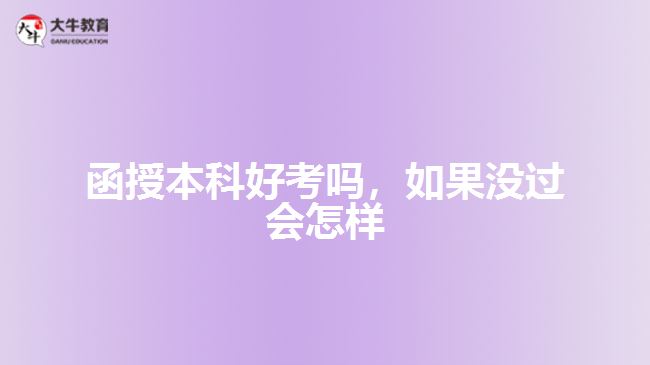 函授本科好考嗎，如果沒(méi)過(guò)會(huì)怎樣