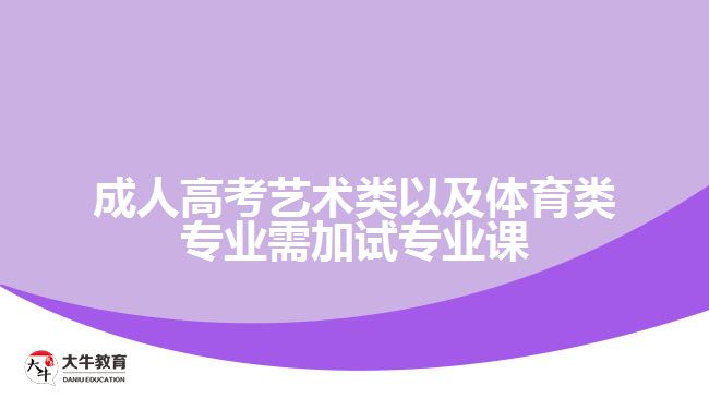 成人高考藝術類以及體育類專業(yè)需加試專業(yè)課