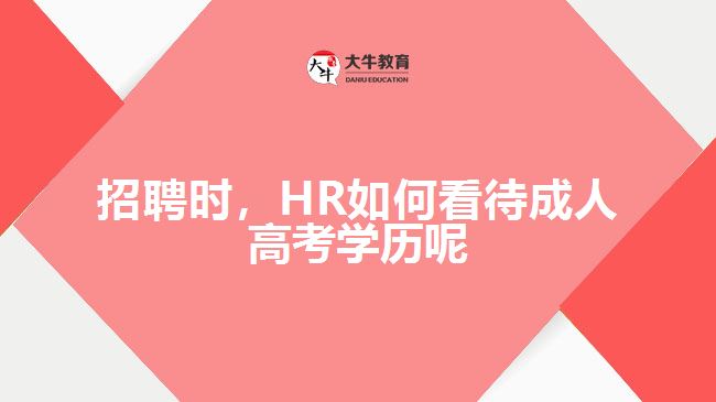 招聘時，HR如何看待成人高考學(xué)歷呢