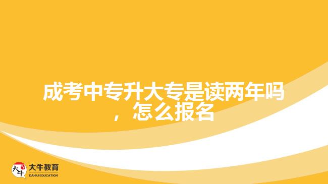 成考中專升大專是讀兩年嗎，怎么報名