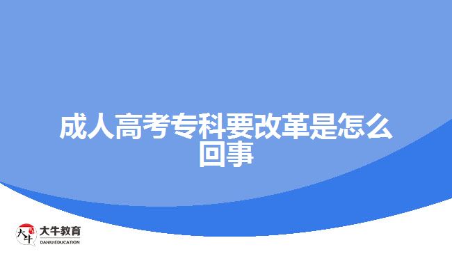 成人高考專(zhuān)科要改革是怎么回事