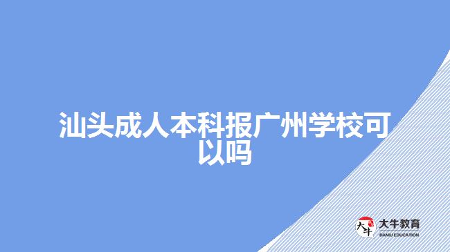 汕頭成人本科報廣州學(xué)?？梢詥? style=