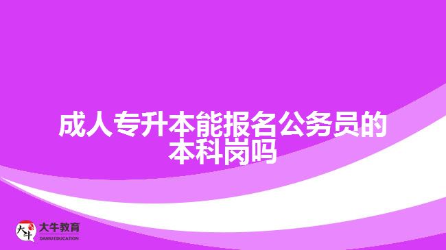 成人專升本能報名公務員的本科崗嗎