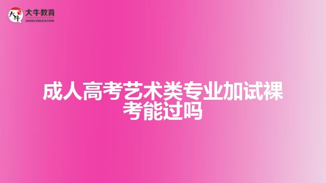 成人高考藝術(shù)類(lèi)專(zhuān)業(yè)加試裸考能過(guò)嗎