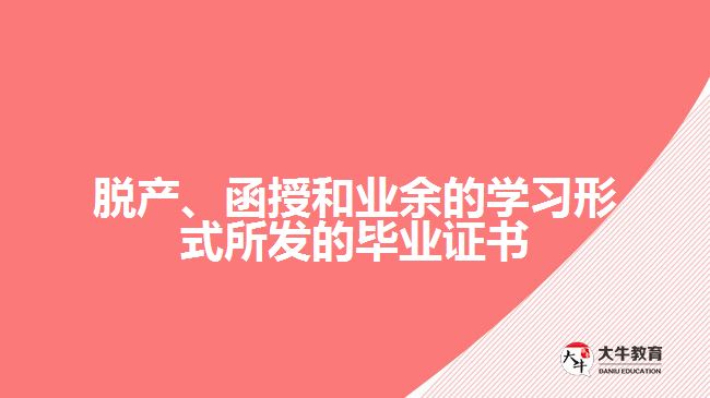 脫產(chǎn)、函授和業(yè)余的學(xué)習(xí)形式所發(fā)的畢業(yè)證書(shū)