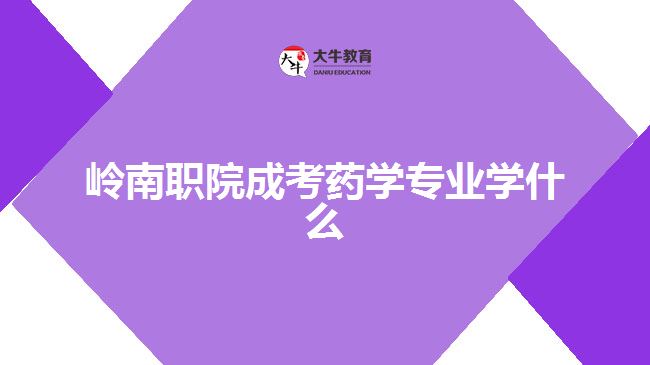 嶺南職院成考藥學(xué)專(zhuān)業(yè)學(xué)什么