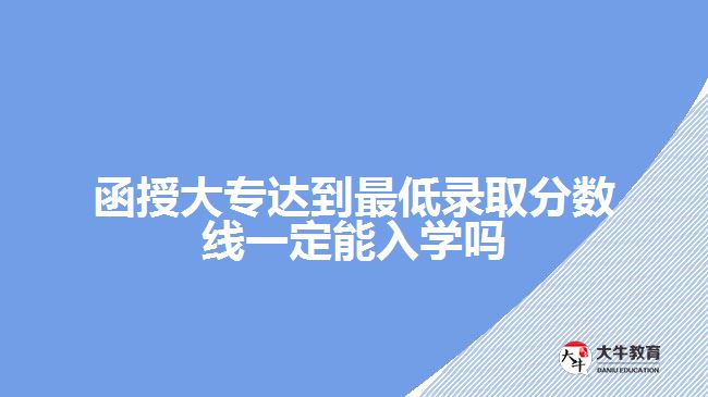 函授大專達到最低錄取分數(shù)線一定能入學嗎