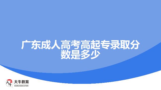 廣東成人高考高起專(zhuān)錄取分?jǐn)?shù)是多少
