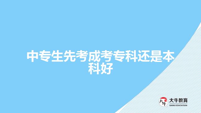 中專生先考成考?？七€是本科好