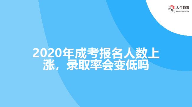 2020年成考報名人數(shù)上漲，錄取率會變低嗎