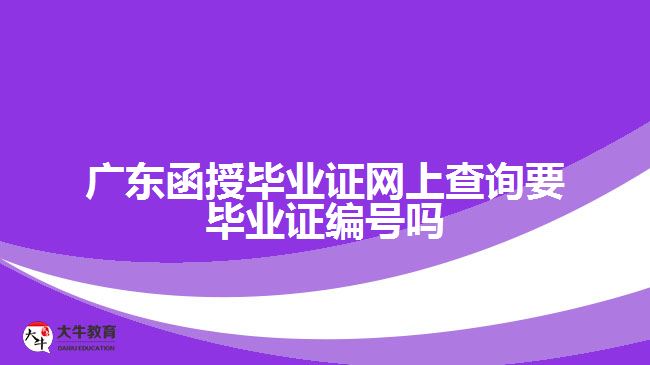 廣東函授畢業(yè)證網(wǎng)上查詢要畢業(yè)證編號(hào)嗎