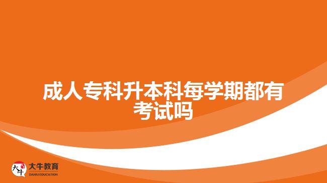 成人專科升本科每學期都有考試嗎
