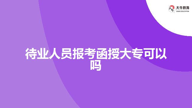 待業(yè)人員報考函授大?？梢詥? width=