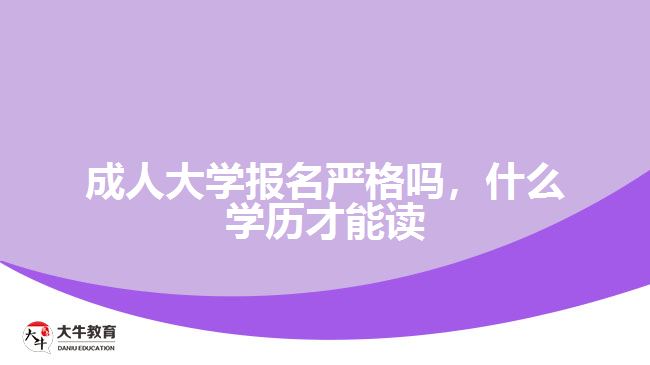 成人大學(xué)報(bào)名嚴(yán)格嗎，什么學(xué)歷才能讀