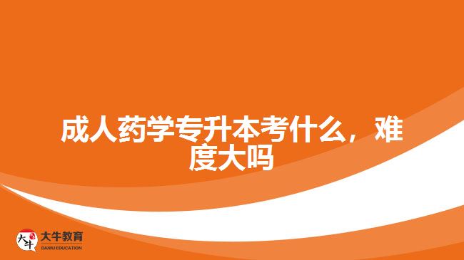 成人藥學專升本考什么，難度大嗎