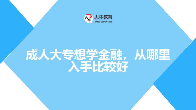 成人大專想學(xué)金融，從哪里入手比較好