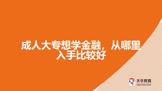 成人大專想學(xué)金融，從哪里入手比較好