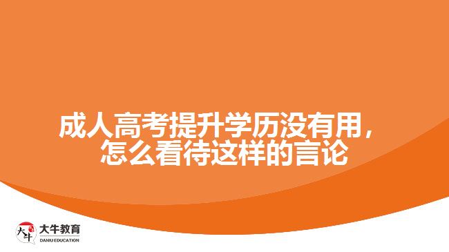 成人高考提升學(xué)歷沒(méi)有用，怎么看待這樣的言論
