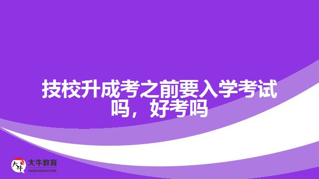 技校升成考之前要入學考試嗎，好考嗎