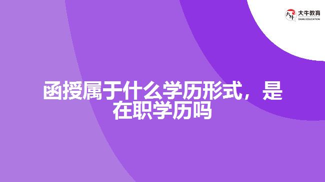 函授屬于什么學歷形式，是在職學歷嗎