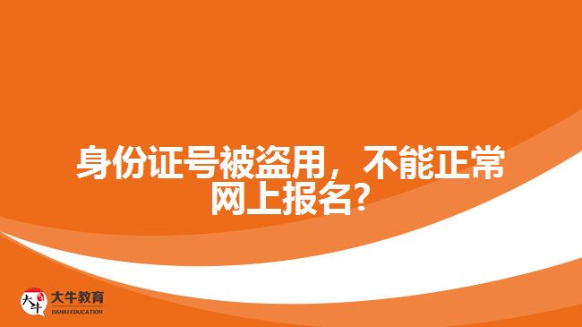 身份證號被盜用，不能正常網(wǎng)上報名