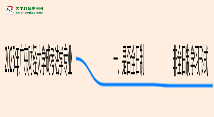 廣東財(cái)經(jīng)大學(xué)成考法學(xué)專業(yè)是全日制的嗎？（2025最新）思維導(dǎo)圖