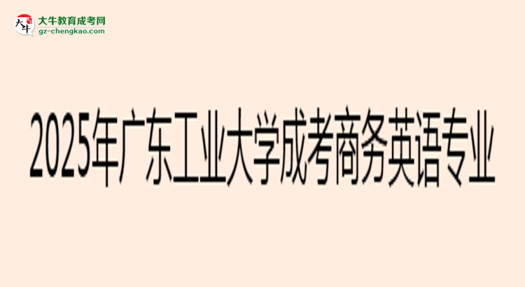 2025年廣東工業(yè)大學成考商務英語專業(yè)入學考試科目有哪些？思維導圖