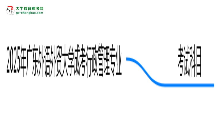 2025年廣東外語外貿(mào)大學(xué)成考行政管理專業(yè)入學(xué)考試科目有哪些？思維導(dǎo)圖