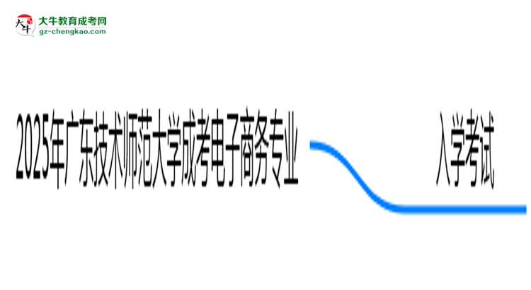 2025年廣東技術(shù)師范大學成考電子商務(wù)專業(yè)入學考試科目有哪些？思維導圖