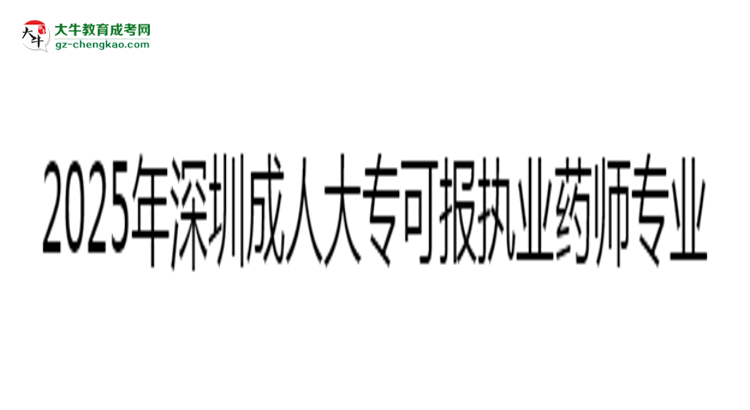 2025年深圳成人大?？蓤?bào)執(zhí)業(yè)藥師相關(guān)專業(yè)清單思維導(dǎo)圖