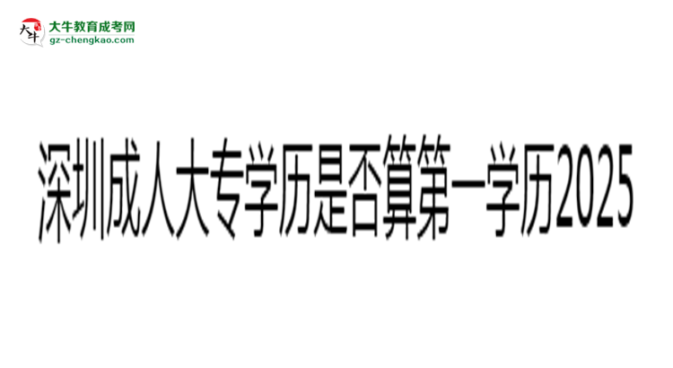深圳成人大專(zhuān)學(xué)歷是否算第一學(xué)歷2025年界定標(biāo)準(zhǔn)思維導(dǎo)圖