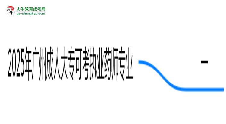 2025年廣州成人大?？煽紙?zhí)業(yè)藥師的專業(yè)目錄思維導圖