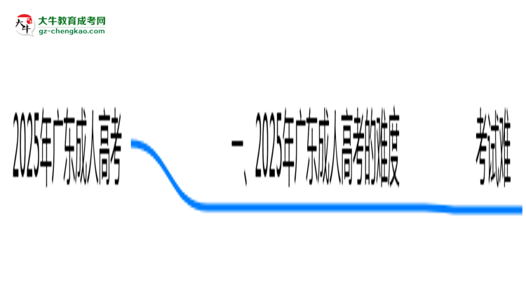 2025年廣東成人高考真實難度怎么樣？過來人說說思維導圖