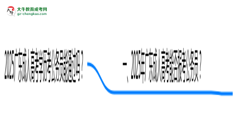2025廣東成人高考學(xué)歷考公務(wù)員能通過嗎？思維導(dǎo)圖