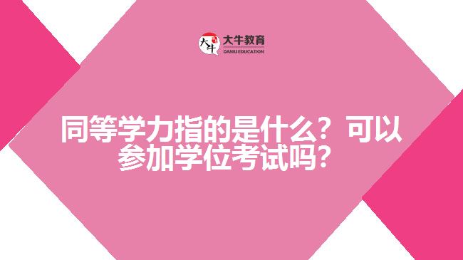 同等學(xué)力指的是什么？可以參加學(xué)位考試嗎？