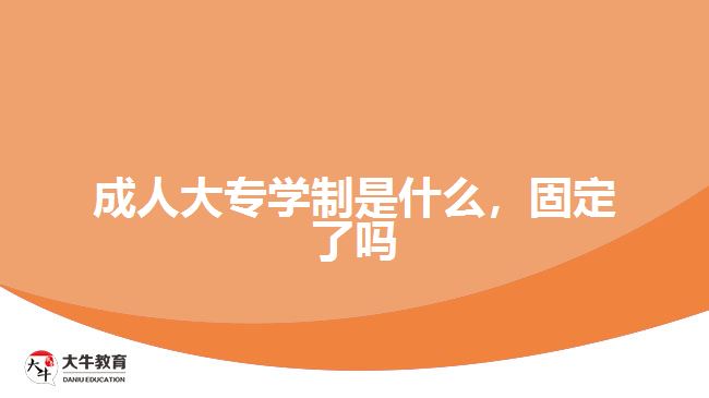 成人大專學(xué)制是什么，固定了嗎