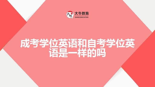 成考學位英語和自考學位英語是一樣的嗎