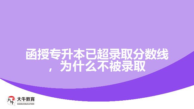 函授專升本已超錄取分數線，為什么不被錄取