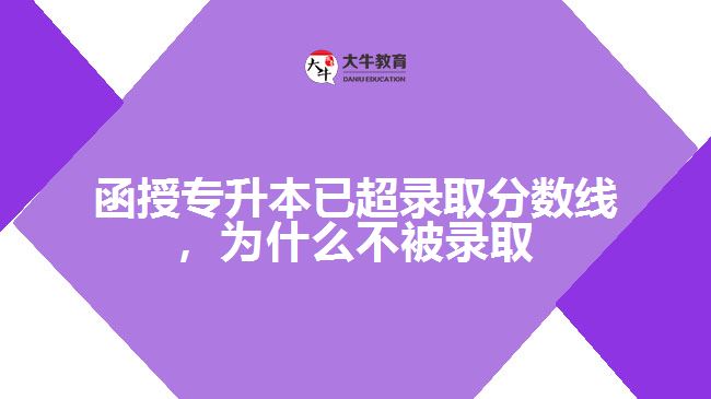 函授專升本已超錄取分?jǐn)?shù)線，為什么不被錄取