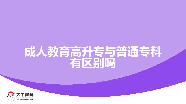 成人教育高升專與普通?？朴袇^(qū)別嗎