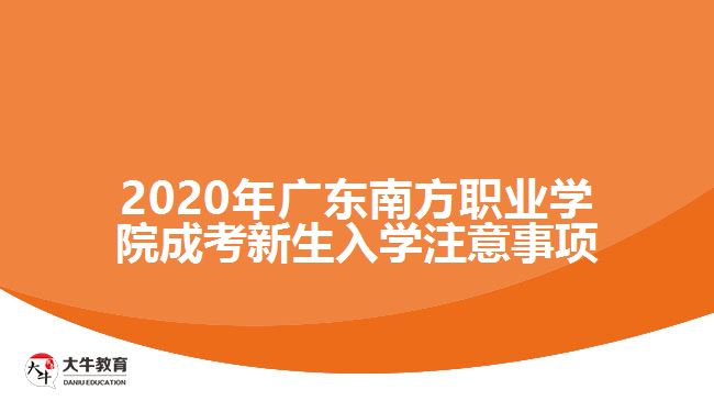 2020年廣東南方職業(yè)學(xué)院成考新生入學(xué)注意事項