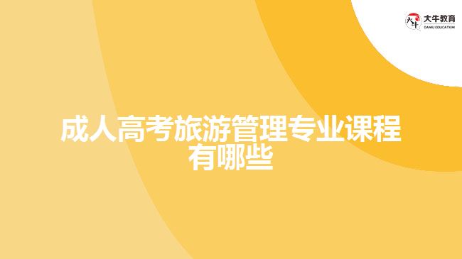 成人高考旅游管理專(zhuān)業(yè)課程有哪些