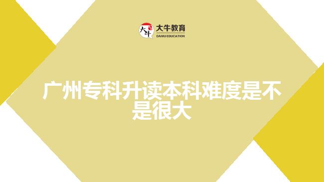 廣州?？粕x本科難度是不是很大