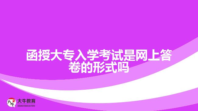 函授大專入學考試是網(wǎng)上答卷的形式嗎