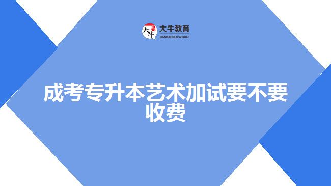 成考專(zhuān)升本藝術(shù)加試要不要收費(fèi)