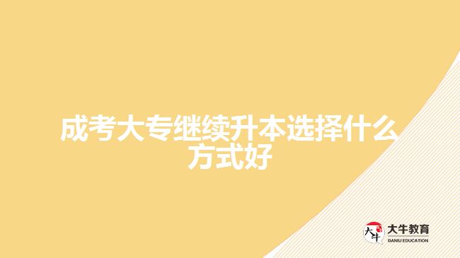 成考大專(zhuān)繼續(xù)升本選擇什么方式好