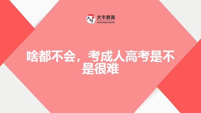 啥都不會(huì)，考成人高考是不是很難